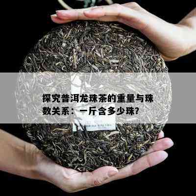 探究普洱龙珠茶的重量与珠数关系：一斤含多少珠？