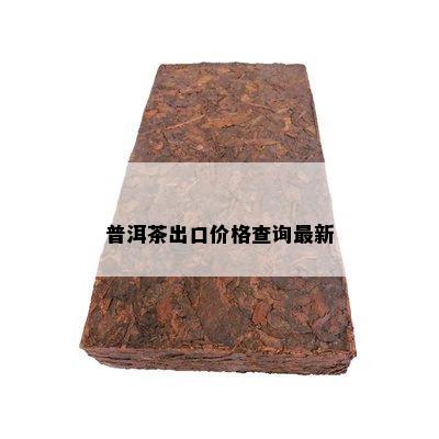 普洱茶出口价格查询最新