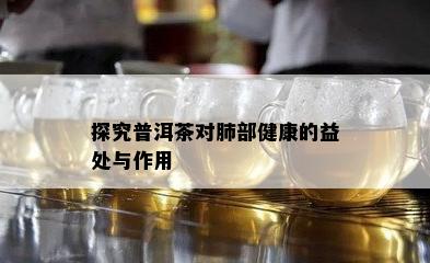 探究普洱茶对肺部健康的益处与作用