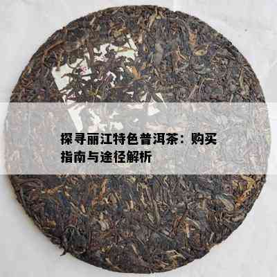 探寻丽江特色普洱茶：购买指南与途径解析