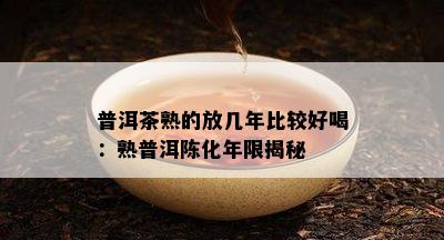 普洱茶熟的放几年比较好喝：熟普洱陈化年限揭秘