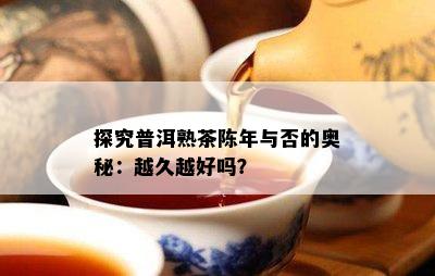 探究普洱熟茶陈年与否的奥秘：越久越好吗？