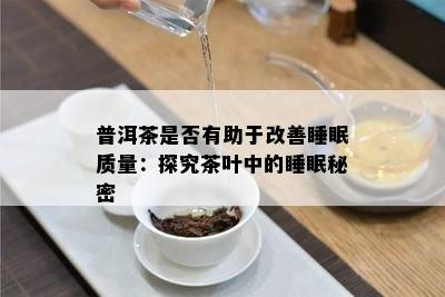 普洱茶是否有助于改善睡眠质量：探究茶叶中的睡眠秘密