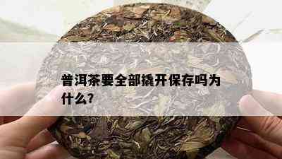 普洱茶要全部撬开保存吗为什么？