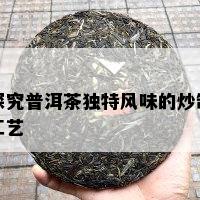 探究普洱茶独特风味的炒制工艺