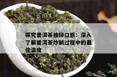 探究普洱茶独特口感：深入了解普洱茶炒制过程中的更佳温度