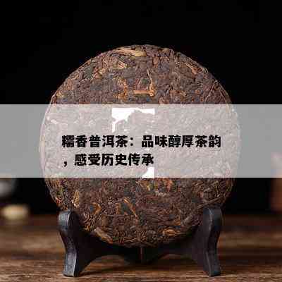 糯香普洱茶：品味醇厚茶韵，感受历史传承