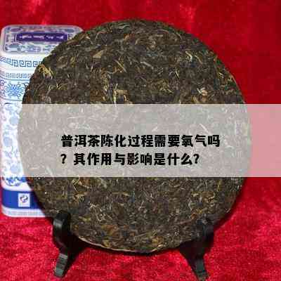 普洱茶陈化过程需要氧气吗？其作用与影响是什么？