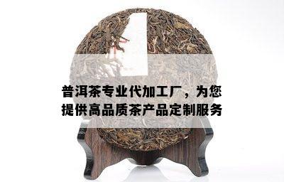 普洱茶专业代加工厂，为您提供高品质茶产品定制服务