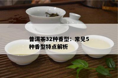 普洱茶32种香型：常见5种香型特点解析