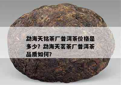 勐海天铭茶厂普洱茶价格是多少？勐海天茗茶厂普洱茶品质如何？