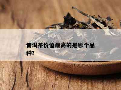 普洱茶价值更高的是哪个品种？