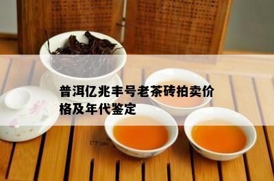 普洱亿兆丰号老茶砖拍卖价格及年代鉴定