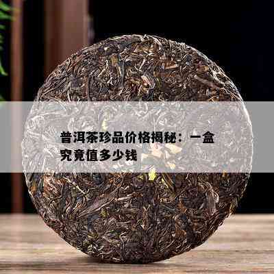 普洱茶珍品价格揭秘：一盒究竟值多少钱