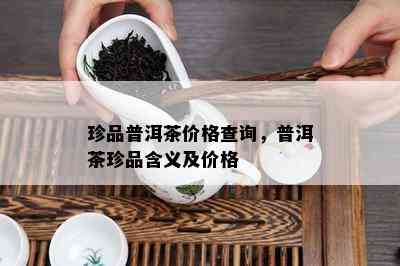 珍品普洱茶价格查询，普洱茶珍品含义及价格