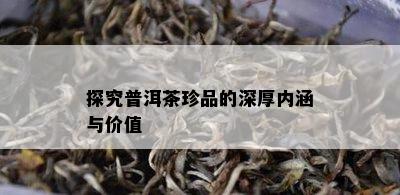 探究普洱茶珍品的深厚内涵与价值