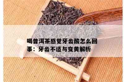 喝普洱茶感觉牙齿酸怎么回事：牙齿不适与变黄解析