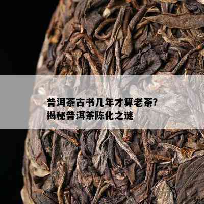 普洱茶古书几年才算老茶？揭秘普洱茶陈化之谜