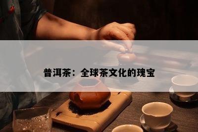 普洱茶：全球茶文化的瑰宝