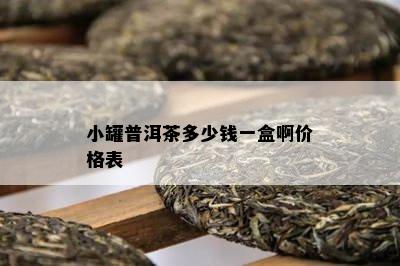 小罐普洱茶多少钱一盒啊价格表