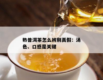 熟普洱茶怎么辨别真假：汤色、口感是关键