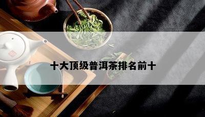 十大顶级普洱茶排名前十