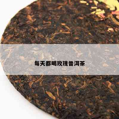 每天都喝玫瑰普洱茶