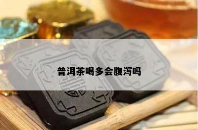 普洱茶喝多会腹泻吗