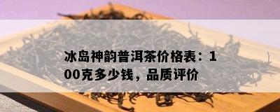 冰岛神韵普洱茶价格表：100克多少钱，品质评价