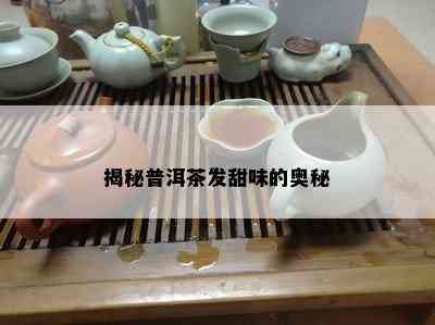 揭秘普洱茶发甜味的奥秘