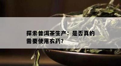 探索普洱茶生产：是否真的需要使用农？