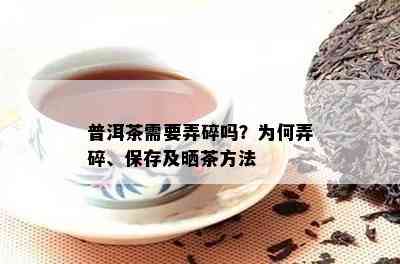 普洱茶需要弄碎吗？为何弄碎、保存及晒茶方法