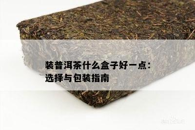 装普洱茶什么盒子好一点：选择与包装指南