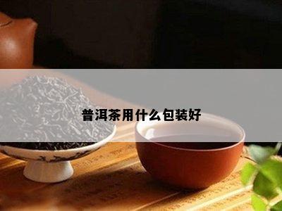 普洱茶用什么包装好