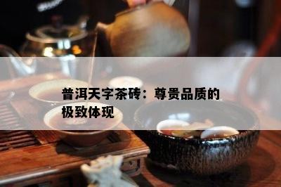 普洱天字茶砖：尊贵品质的极致体现