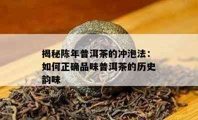 揭秘陈年普洱茶的冲泡法：如何正确品味普洱茶的历史韵味