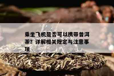 乘坐飞机是否可以携带普洱茶？详解相关规定与注意事项