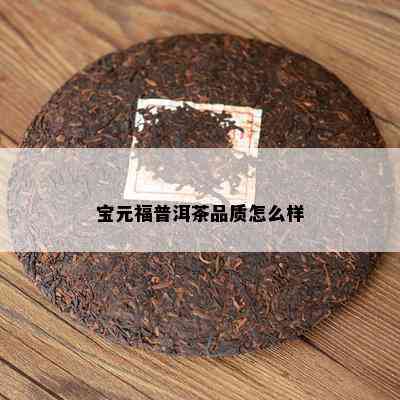 宝元福普洱茶品质怎么样