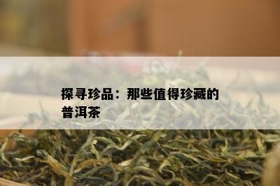 探寻珍品：那些值得珍藏的普洱茶