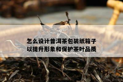 怎么设计普洱茶包装纸箱子以提升形象和保护茶叶品质