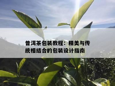 普洱茶包装教程：精美与传统相结合的包装设计指南