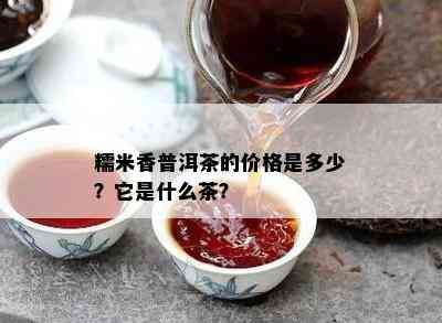 糯米香普洱茶的价格是多少？它是什么茶？