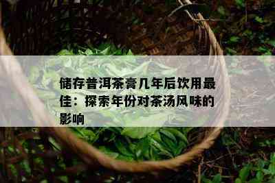 储存普洱茶膏几年后饮用更佳：探索年份对茶汤风味的影响