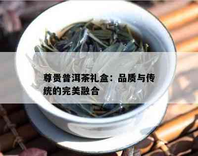 尊贵普洱茶礼盒：品质与传统的完美融合