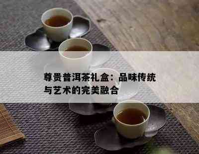 尊贵普洱茶礼盒：品味传统与艺术的完美融合