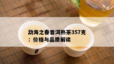 勐海之春普洱熟茶357克：价格与品质解读