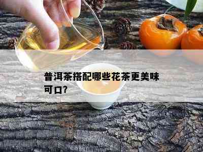 普洱茶搭配哪些花茶更美味可口？