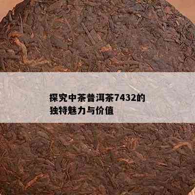 探究中茶普洱茶7432的独特魅力与价值