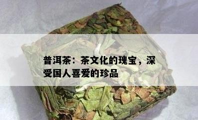 普洱茶：茶文化的瑰宝，深受国人喜爱的珍品