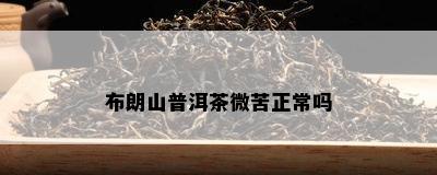 布朗山普洱茶微苦正常吗